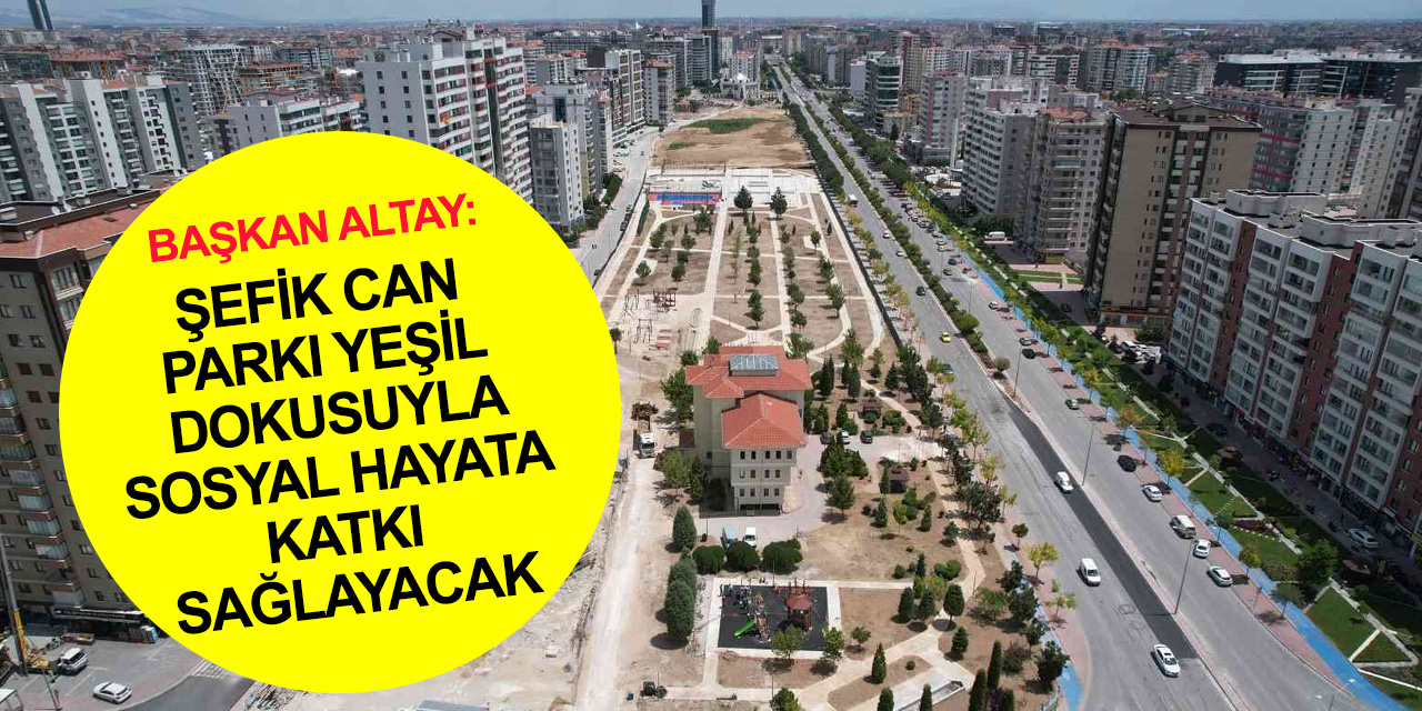 Konya'nın en sıkışık ve betonlu bölgesi Şefik Can'a 100 bin metrekarelik yeşil alan