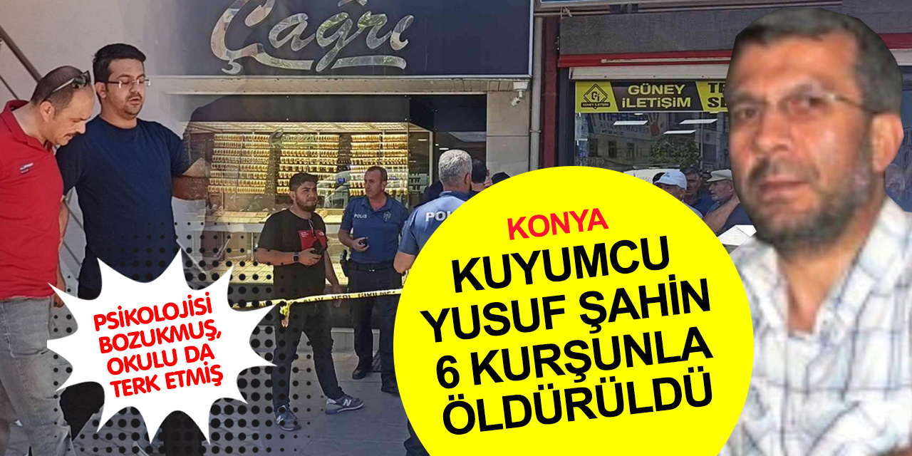 Konya’da kuyumcu cinayeti! Psikolojisi bozuk genç Yusuf Şahin'i 6 kurşunla öldürdü