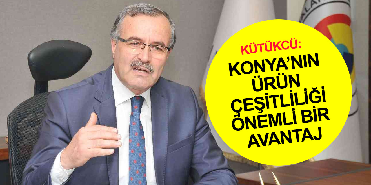 KSO Başkanı Kütükcü: Konya üretim kapasitesi çeşitliliğinde 6. sırada! 166 ürünün üretiminde birinci