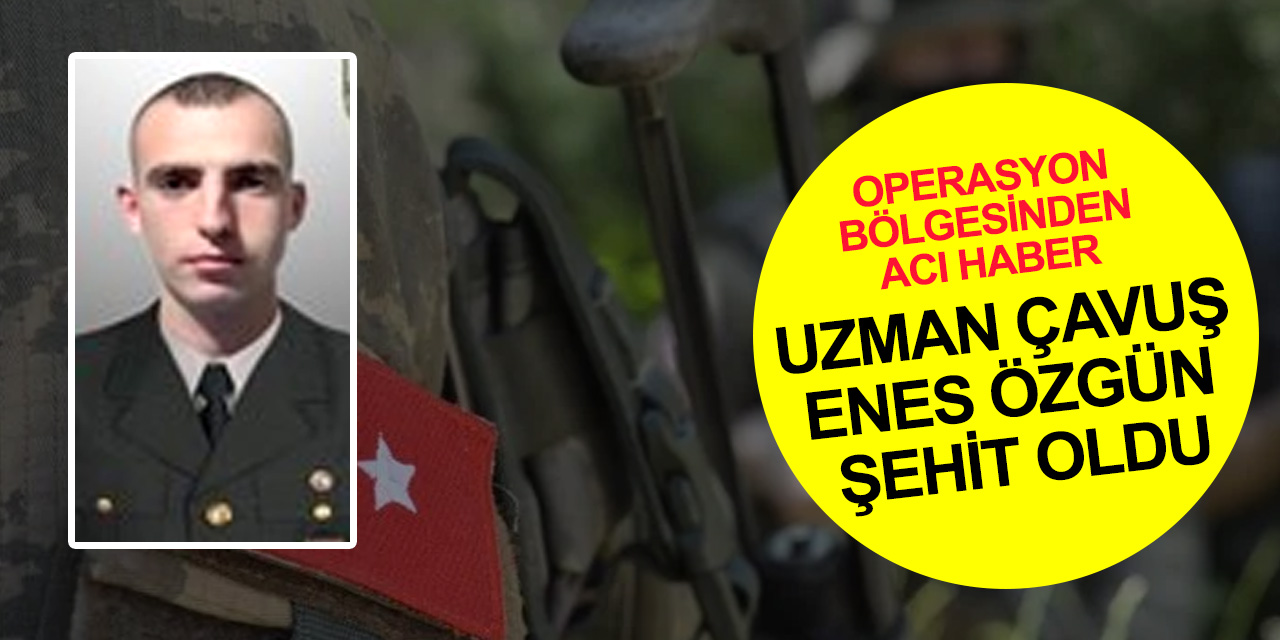 Pençe-Kilit bölgesinden acı haber! Uzman Çavuş Enes Özgün Şehit oldu
