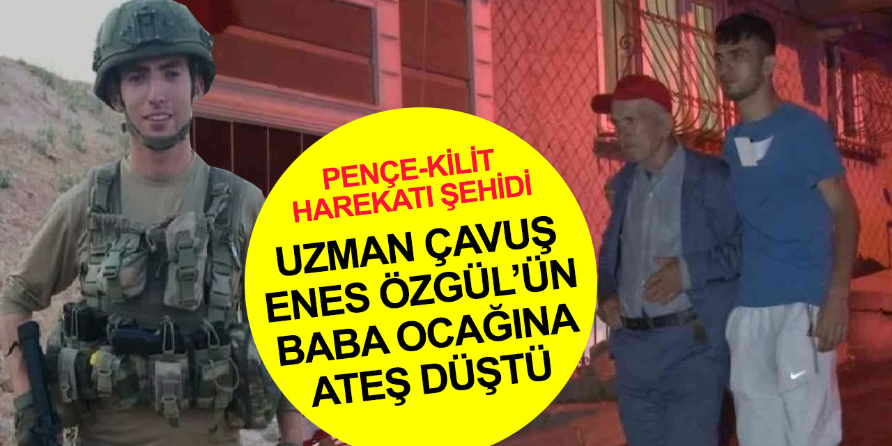 Pençe-Kilit Harekatı şehidi Enes Özgül'ün baba ocağına ateş düştü
