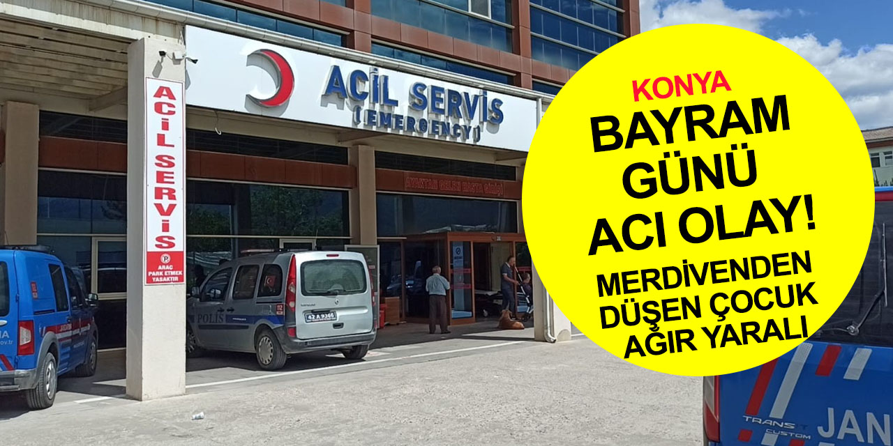 Konya’da 4 yaşındaki çocuk merdivenlerden düştü!! Hayati tehlikesi var