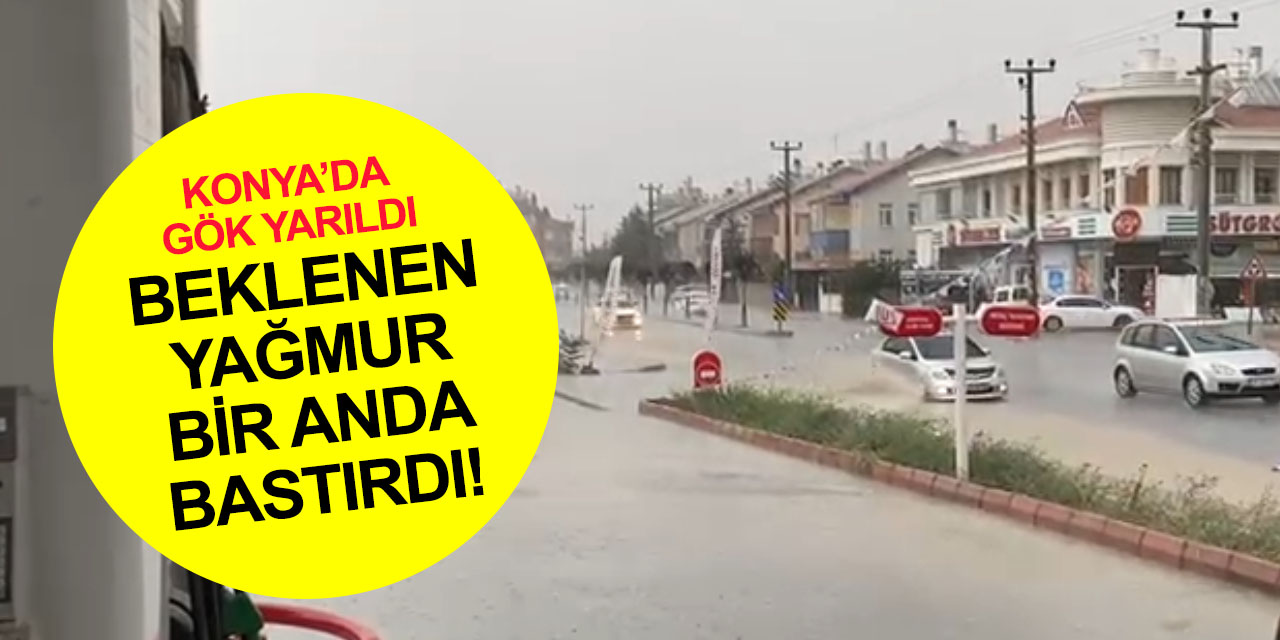 Konya'da adeta gök yarıldı! Şiddetli sağanak yağış bir anda indi