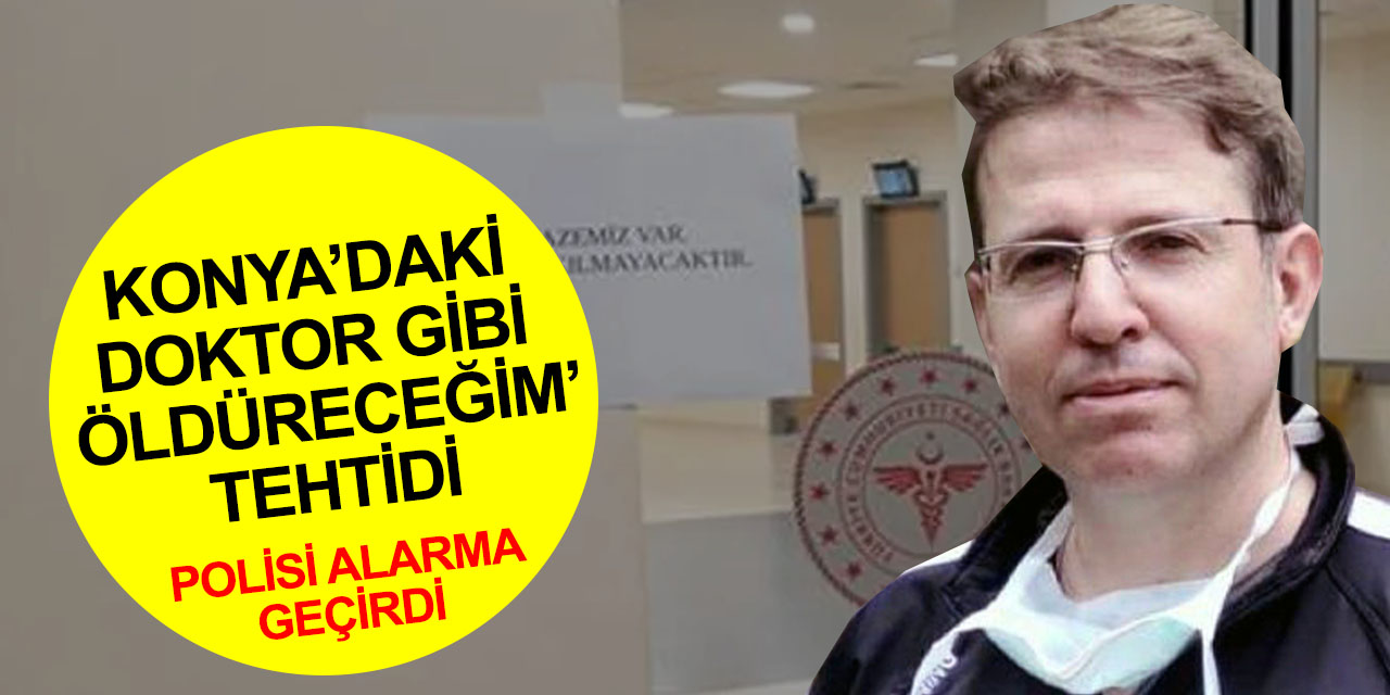 Doktoru 'Konya'daki doktor gibi' diyerek ölümle tehdit tehdit etti! Polis devreye girdi