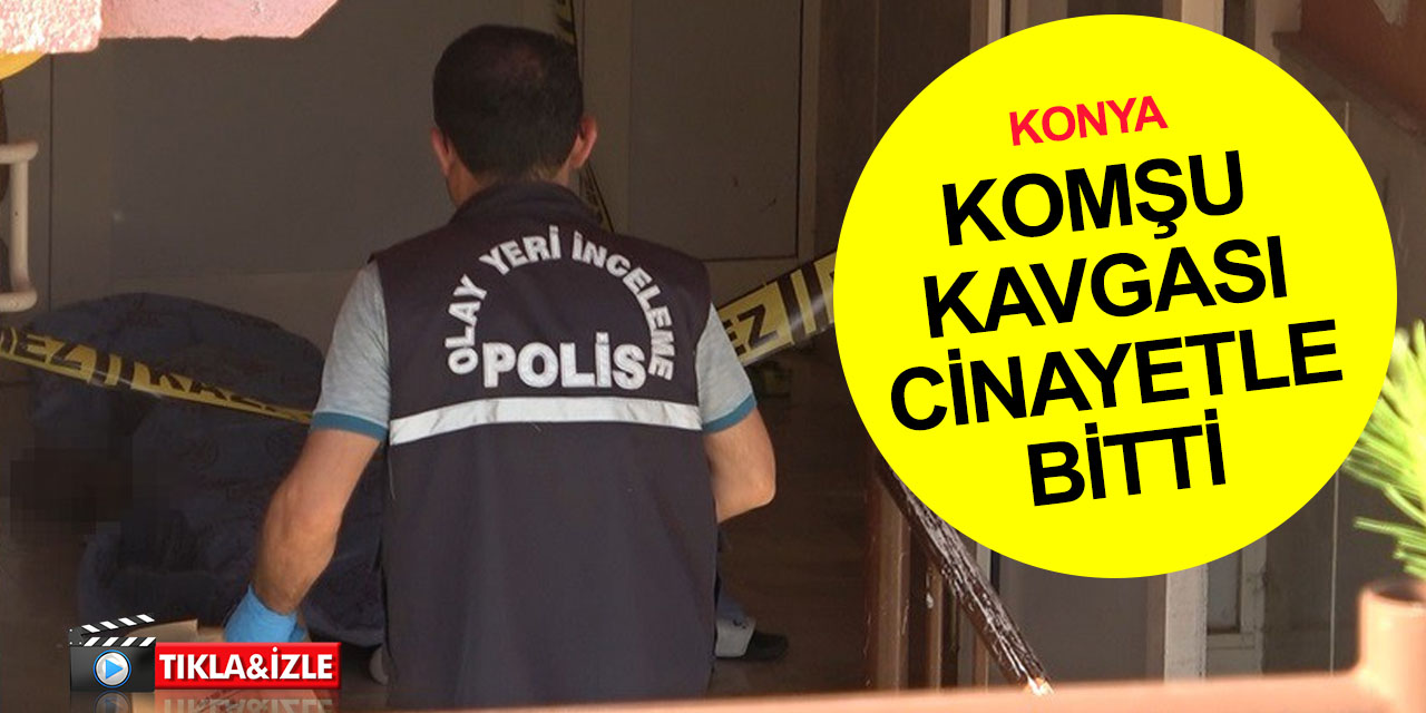 Konya'da komşu kavgası cinayetle bitti! Sırtından vurulan Emrah Türk öldü