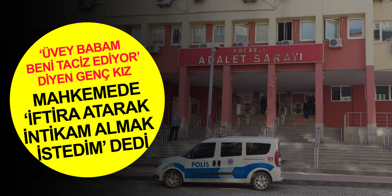 Disiplinden kaçan genç kızın üvey babaya taciz iftirası mahkemeden döndü! Kafa dinlemek istemiş!