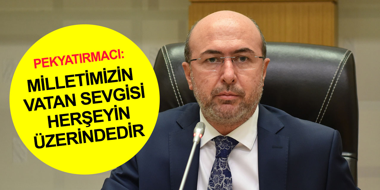 Başkan Pekyatırmacı: 15 Temmuz hain darbe girişimi kahraman milletimizin hafızasında diri kalacak