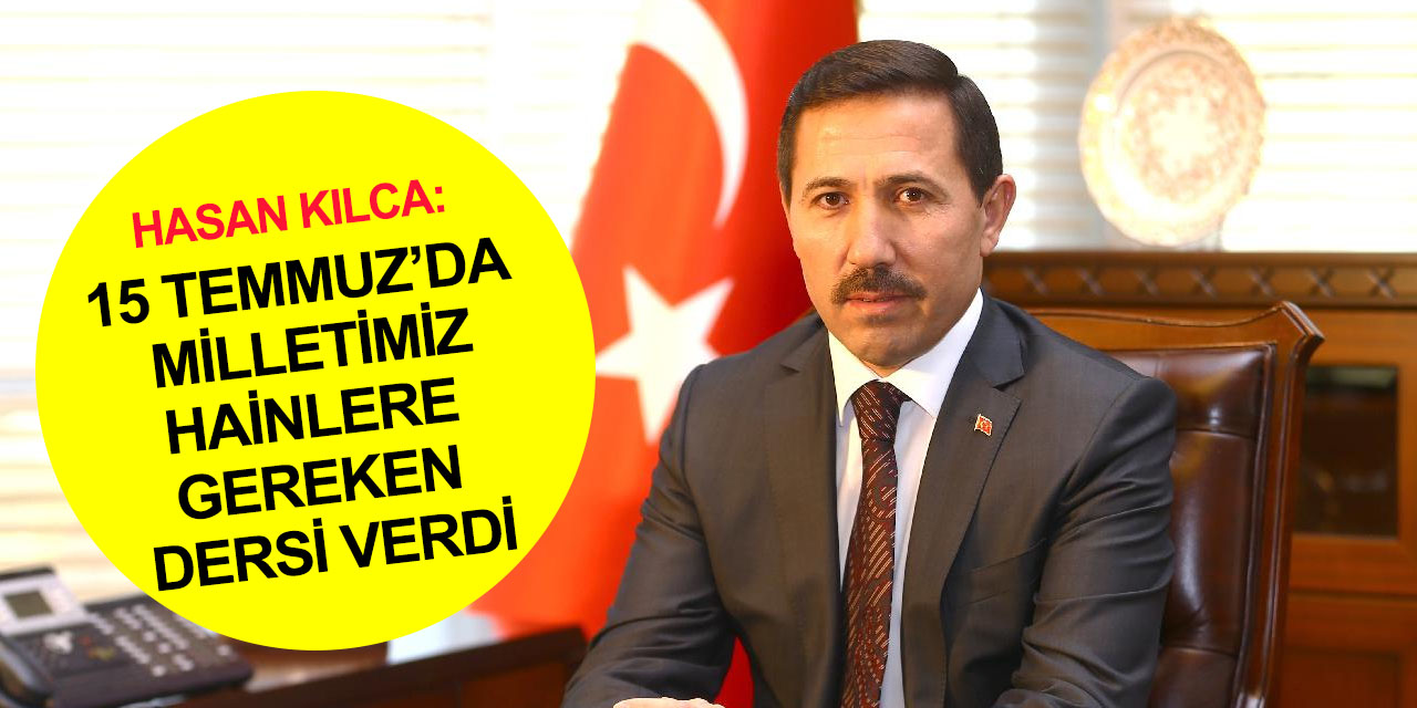 Hasan Kılca: Türk Milleti’nin altı yıl önce genciyle, yaşlısıyla, kadını ve erkeğiyle yeni bir destan daha yazdı