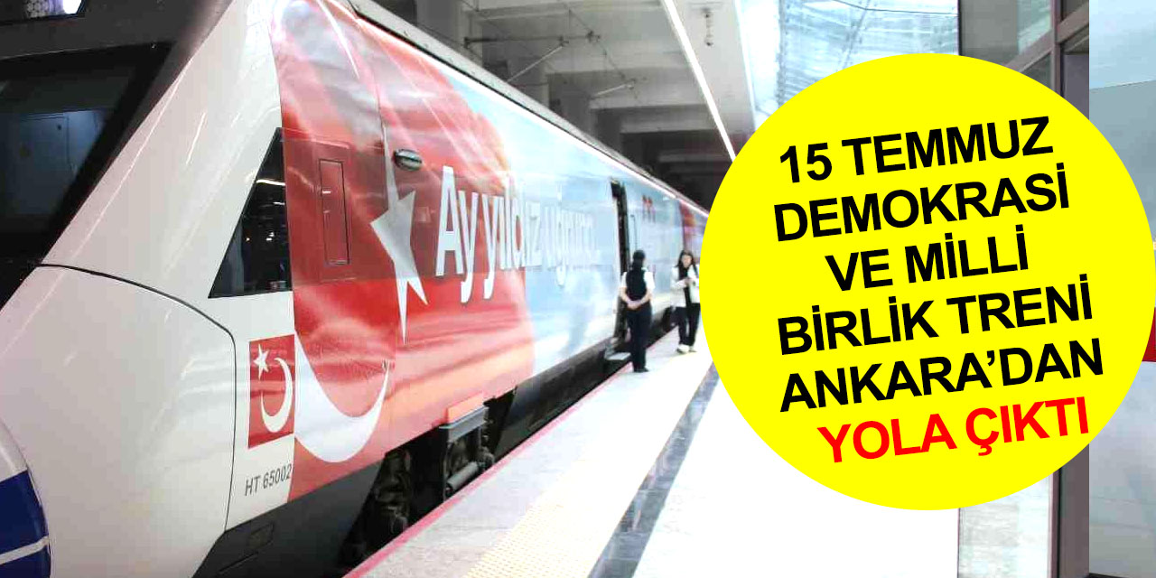 15 Temmuz Demokrasi ve Milli Birlik Treni sefere çıktı! Ankara, İstanbul ve Konya arasında 2 ay hizmet verecek