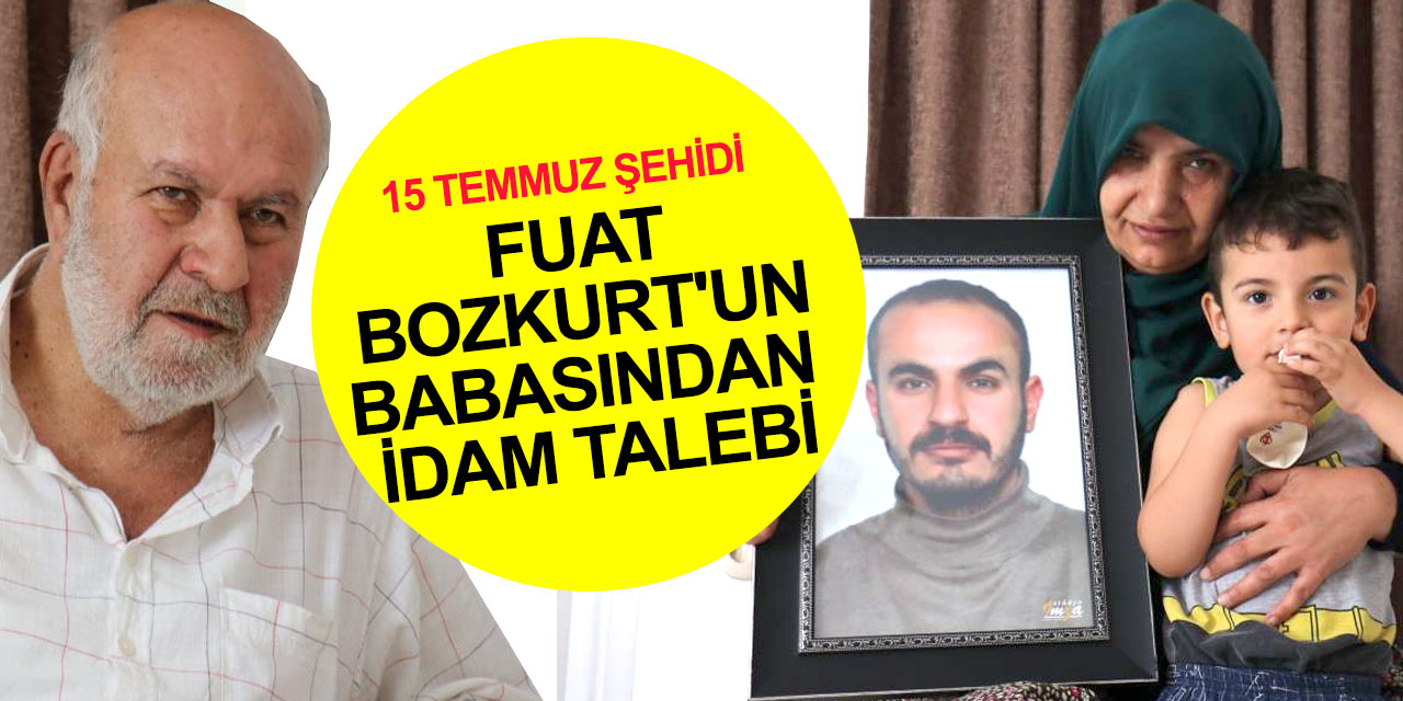 FETÖ'nün Kızılay'da şehit ettiği Fuat Bozkurt'un babası konuştu: Cezaevinde yatmayla bu iş olmaz, idam cezası geri getirilmeli