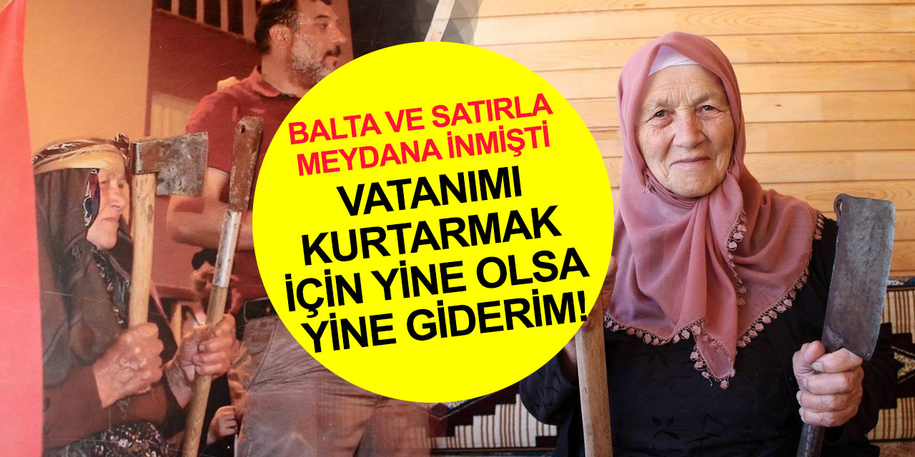15 Temmuz gecesi balta ve satırla köyünden meydana inmişti! 86 yaşındaki Hesna nine o anları anlattı