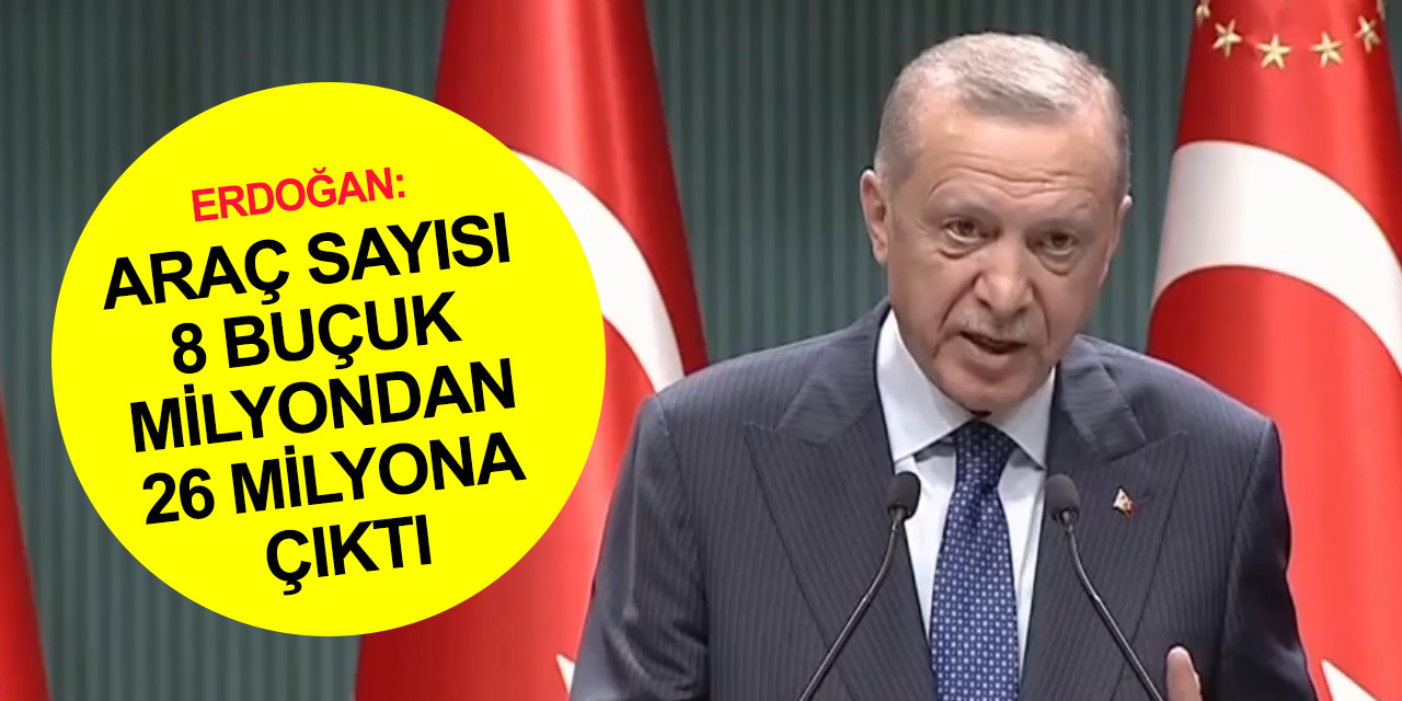Cumhurbaşkanı Erdoğan: Ülkedeki araç sayısı 8 buçuk milyondan 26 milyona çıktı!