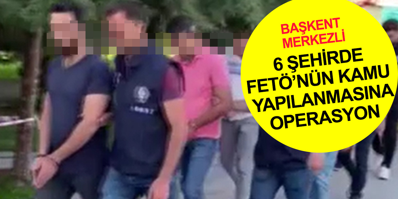 Ankara merkezli 6 ilde FETÖ'nün kamu mahrem yapılanmasına operasyon! 22 gözaltı kararı