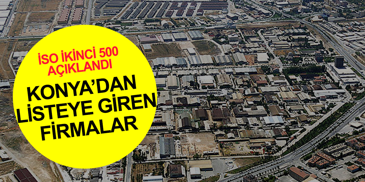 İSO Türkiye’nin ikinci 500 büyük sanayi kuruluşunu açıklandı! İşte Konya'dan listeye giren firmalar