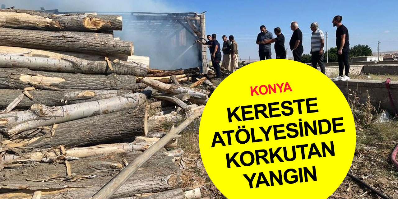 Konya'da kereste atölyesinde korkutan yangın!