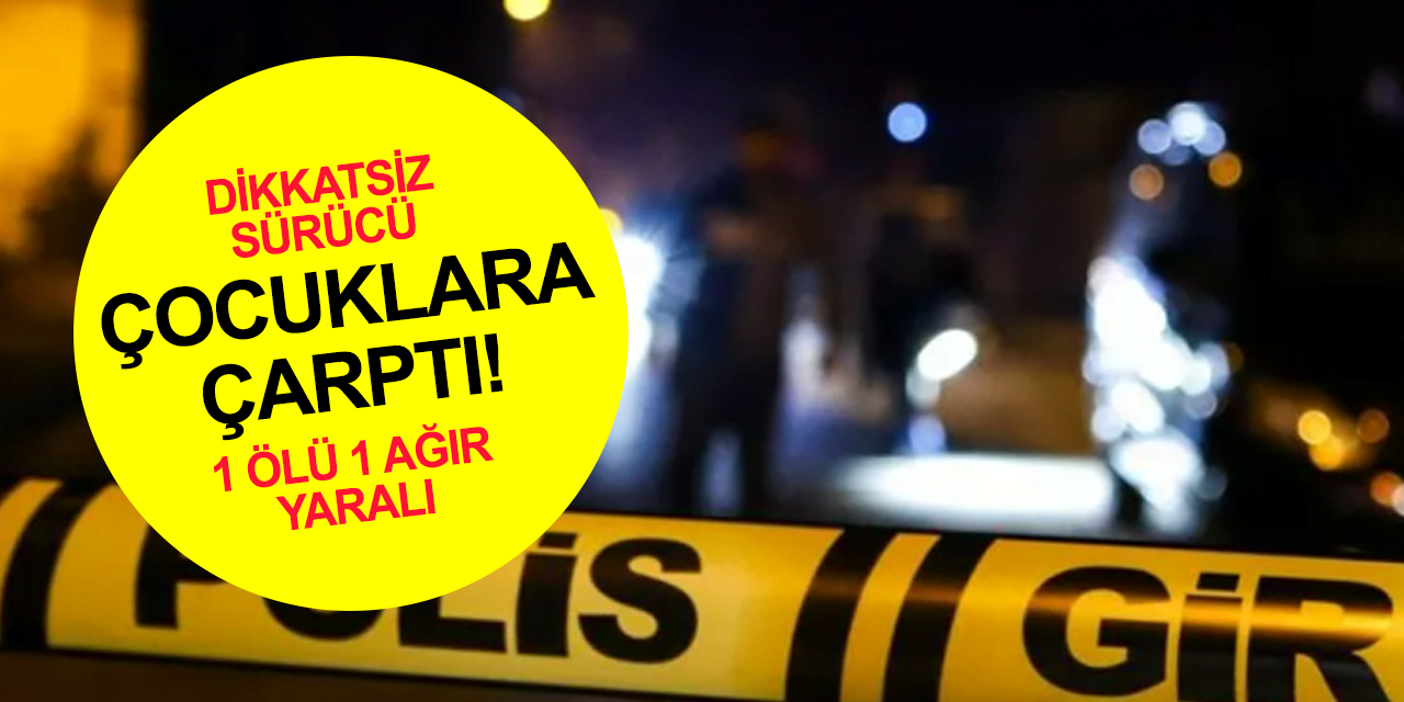 Dikkatsiz sürücü çocuklara çarptı! 1 ölü 1 ağır yaralı
