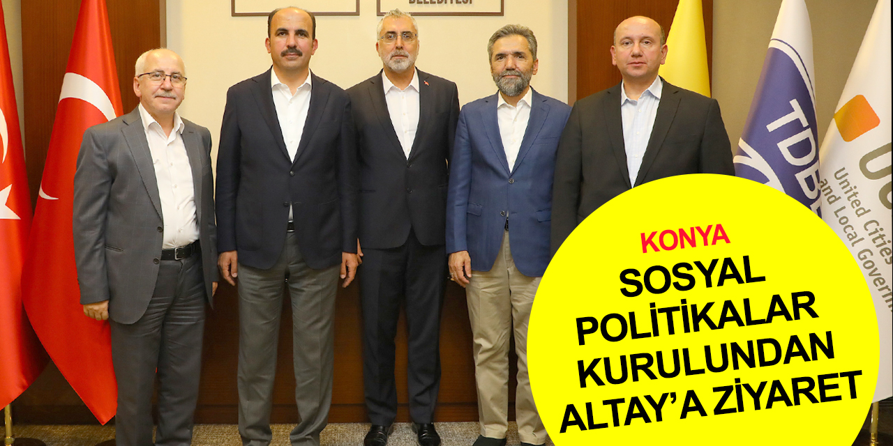 Cumhurbaşkanlığı Sosyal Politikalar Kurulu'ndan Konya BB Başkanı Altay’a ziyaret