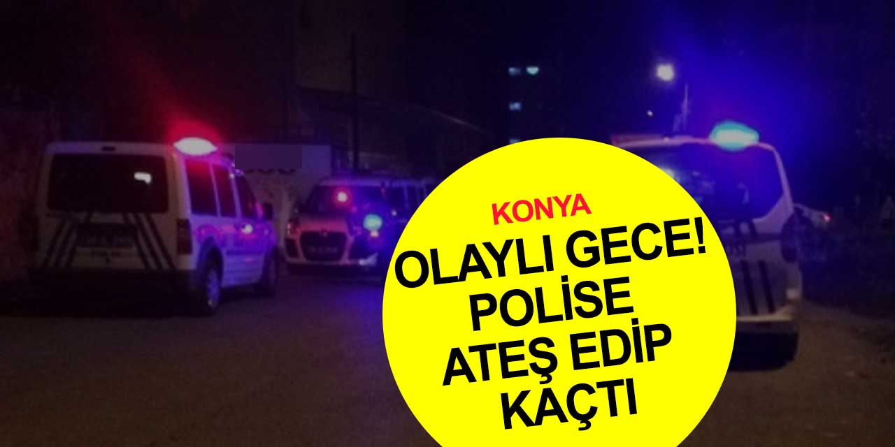 Son dakika! Konya'da olaylı gece! Polise ateş edip kaçtı