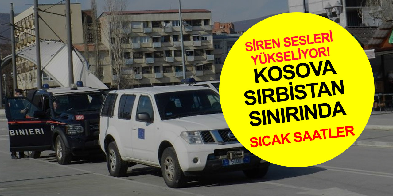 Son dakika! Kosova sınırında sıcak saatler! Siren sesleri paniğe neden oldu