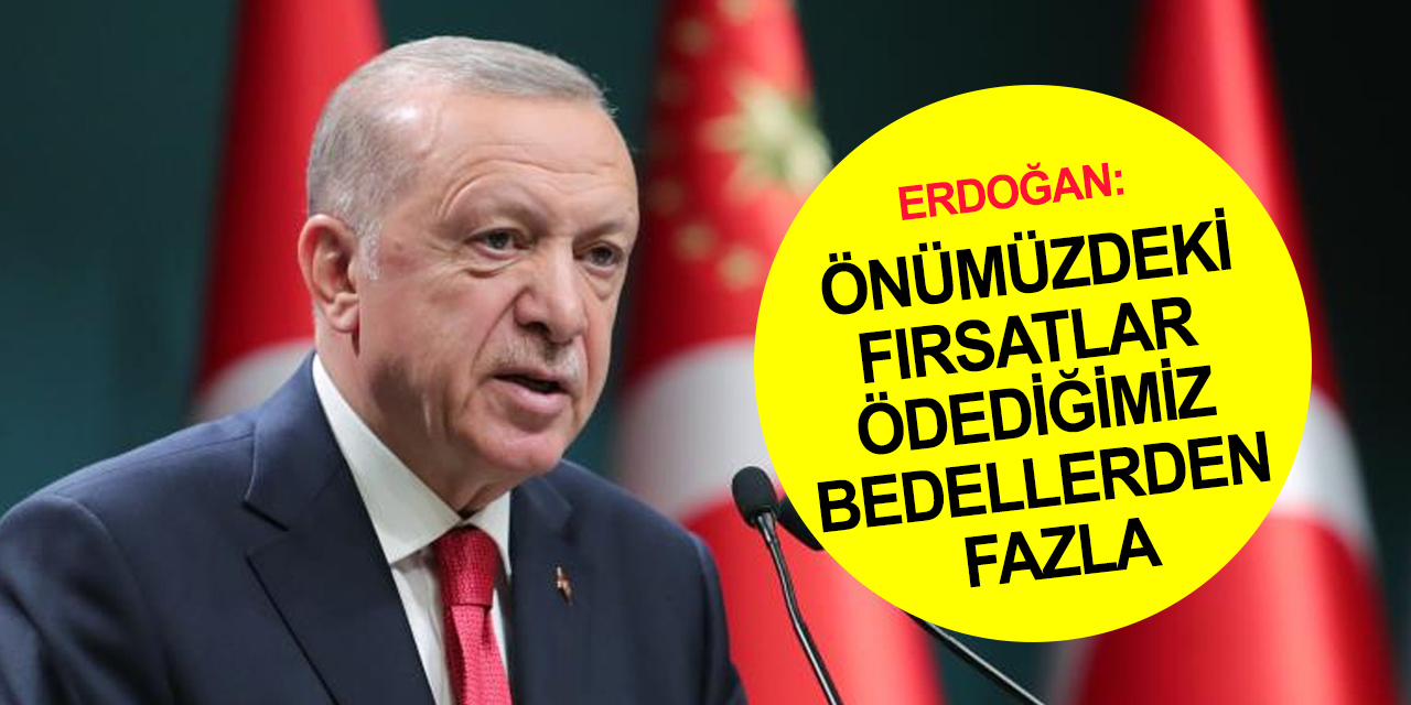 Cumhurbaşkanı Erdoğan: Sıkıntılara biraz daha sabır! Önümüzdeki fırsatlar ödediğimiz bedelden fazla