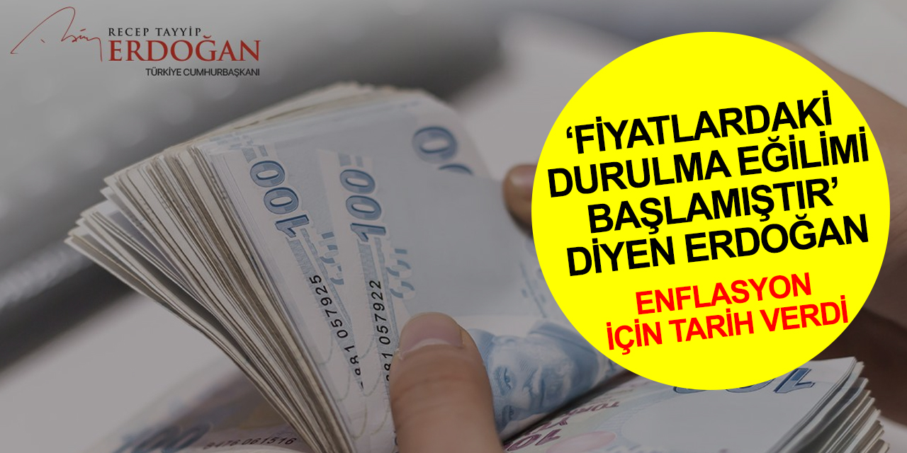 Cumhurbaşkanı Erdoğan 'Fiyatlardaki durulma eğilimi başlamıştır!' dedi ve enflasyon için tarih verdi