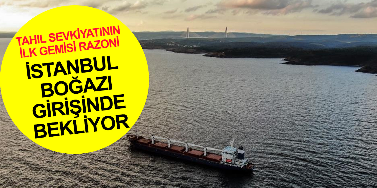 MSB duyurdu! Tahıl sevkiyatının ilk gemisi Razoni boğaz girişinde bekliyor! Denetime dakikalar kaldı