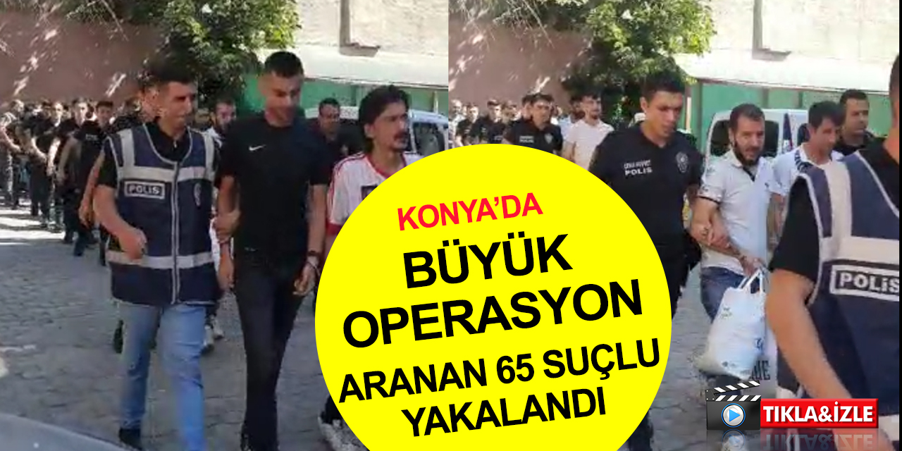 Konya'da eş zamanlı operasyon! 306 yıl hapisle aranan 65 suçlu yakalandı