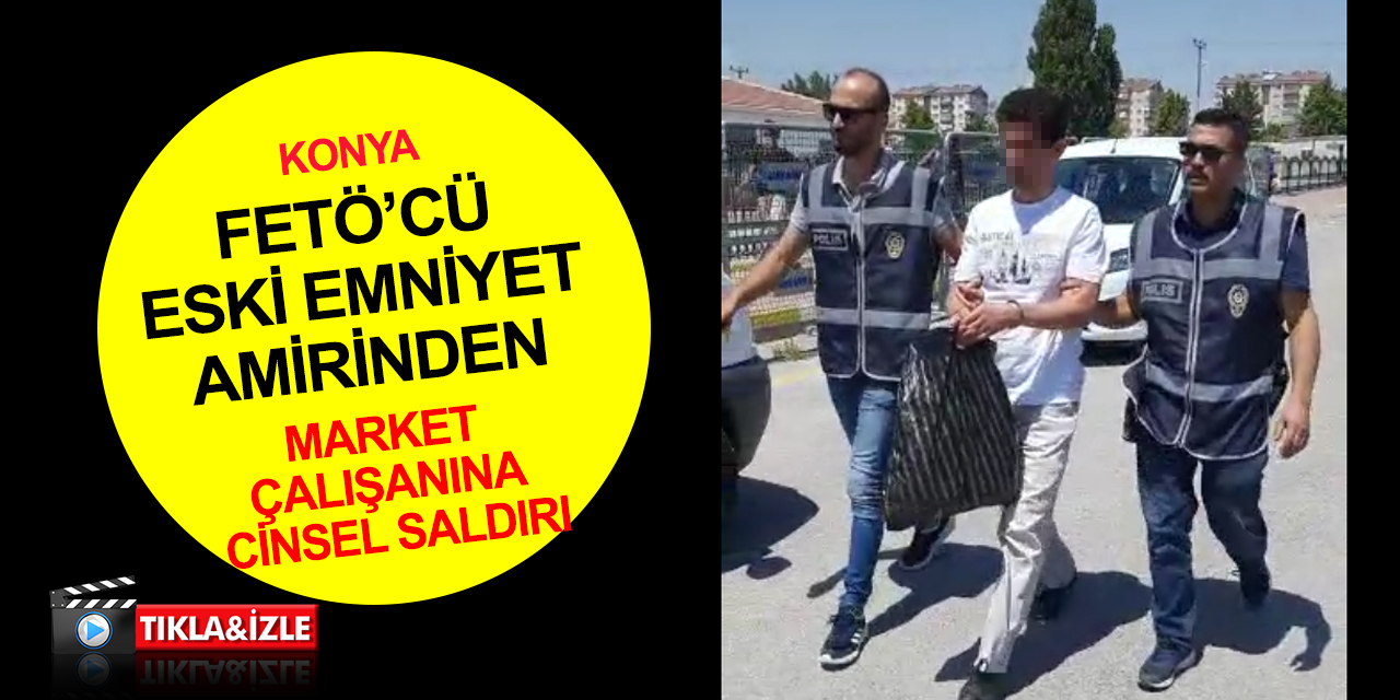 Konya haber! FETÖ'cü eski emniyet amiri 'sarkıntılık'tan tutuklandı