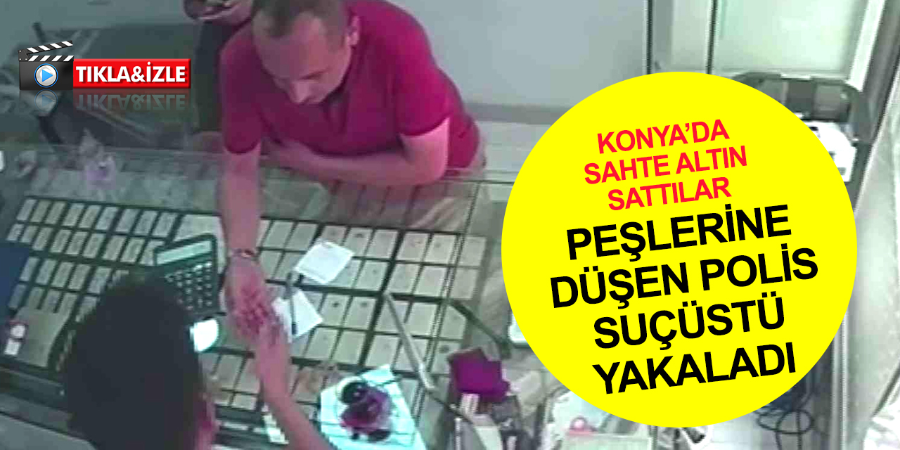 Konya'da kuyumculara sahte altın satıp gittikleri Karaman’da suçüstü yakalandılar!