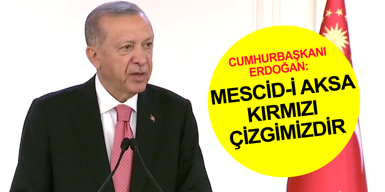 Cumhurbaşkanı Erdoğan: Mescid-i Aksa kırmızı çizgimizdir! Türkiye, Filistin halkının ve Gazzeli kardeşlerinin yanındadır!