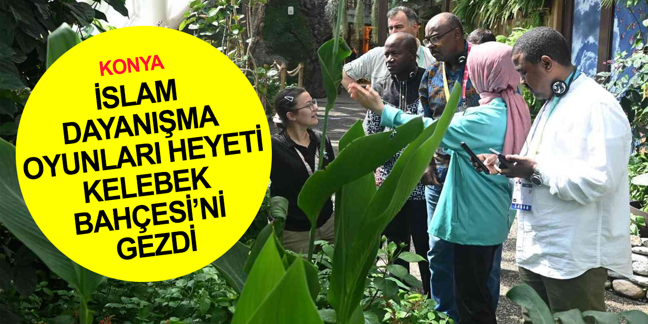 Konya'da İslam Dayanışma Oyunları heyecanı! Heyet Tropikal Kelebek Bahçesi’ne hayran kaldı