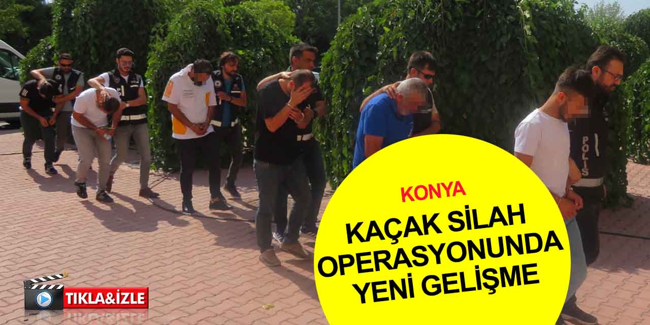 Konya’daki silah kaçakçılığı operasyonunda son dakika gelişmesi!