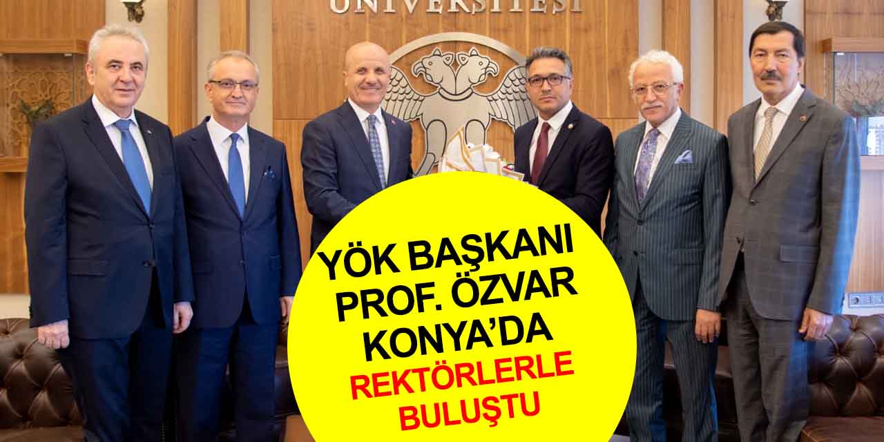 Konya’da rektörler zirvesi! YÖK Başkanı Erol Özvar bir araya getirdi