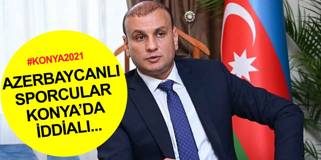 Aliyev: Konya İslamiad’da tüm sporcularımızdan madalya bekliyoruz