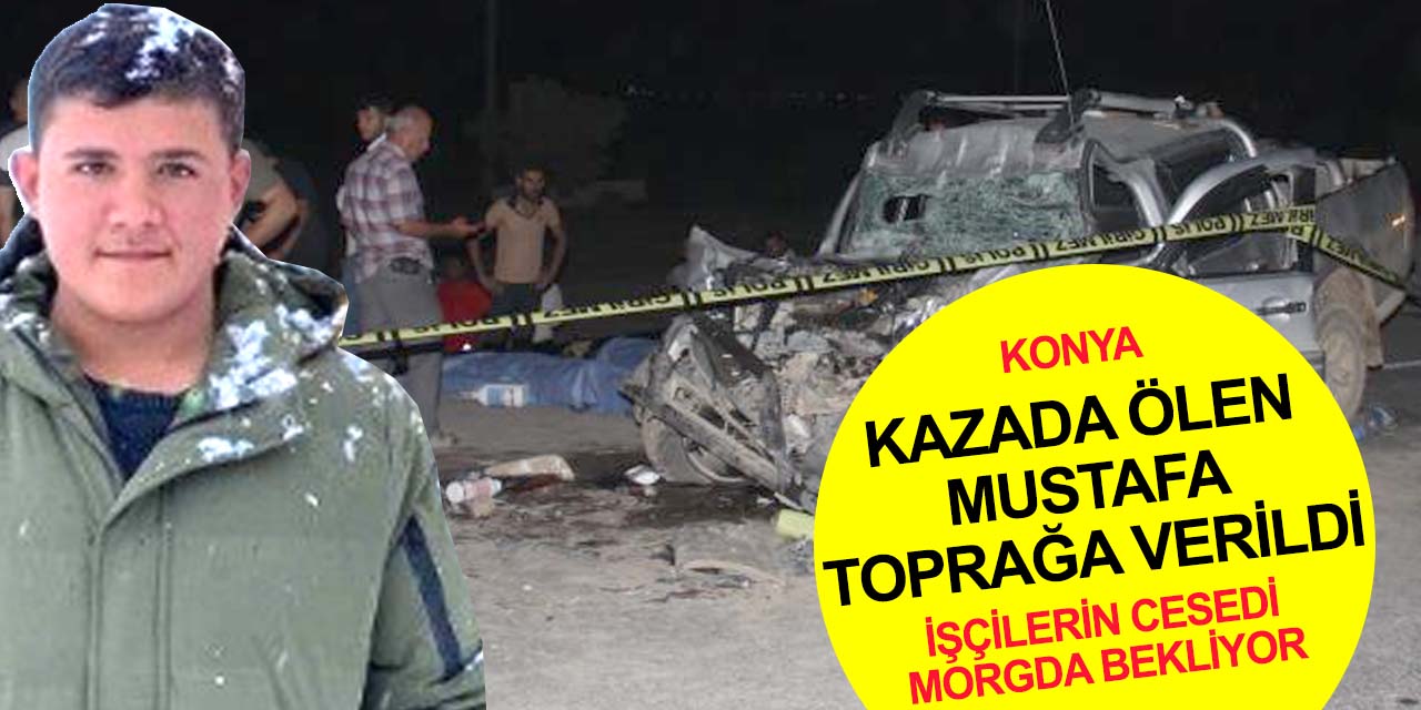 Konya’daki kazada can veren Mustafa Samet Pullu toprağa verildi! 2 tarım işçisinin cenazeleri morgda kaldı