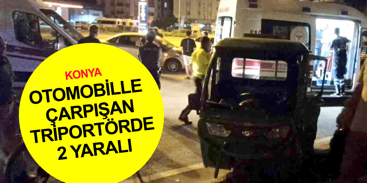 Konya'da yine kaza! Otomobille çarpışan triportörde sürücü ve eşi yaralandı