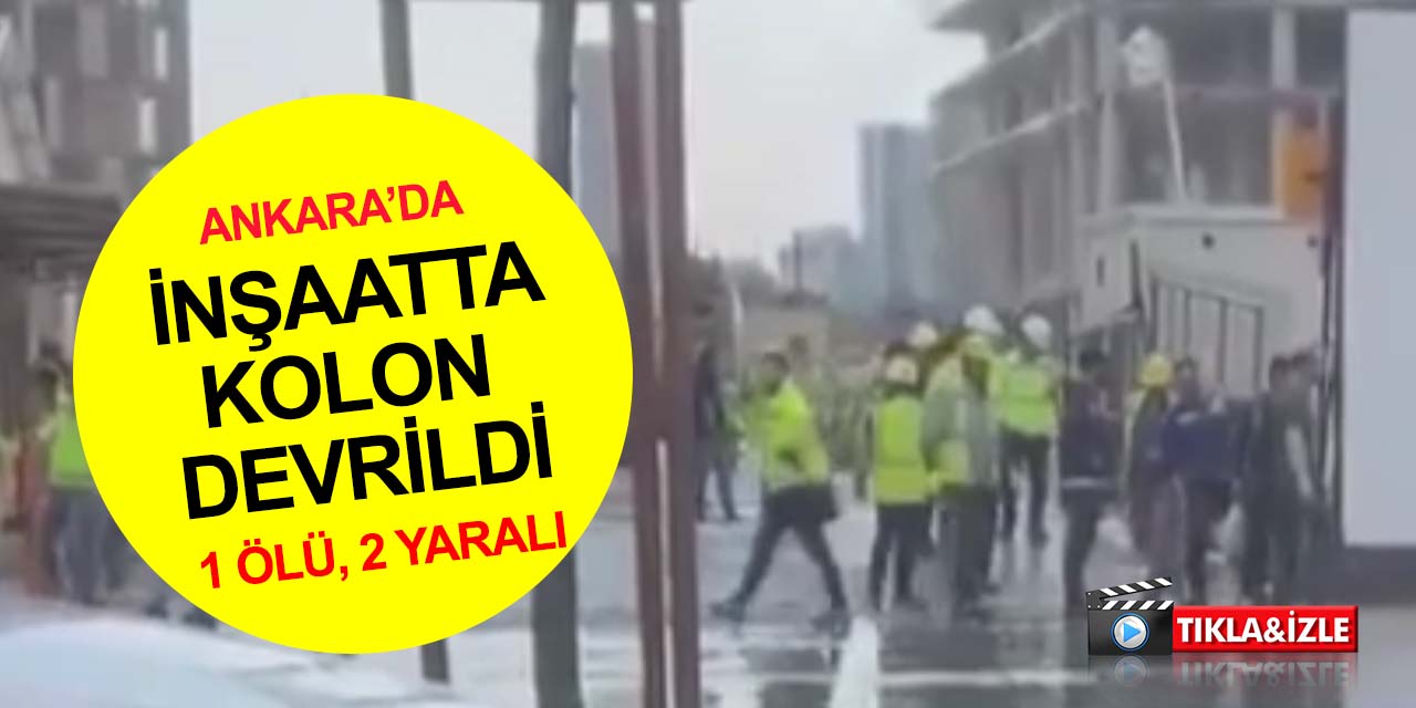 Ankara'da şiddetli yağmur ve fırtına! İnşaatta kolon devrildi 1 ölü, 2 yaralı