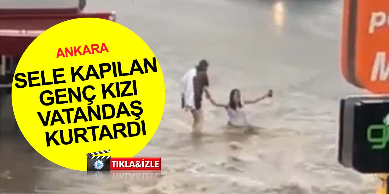 Ankara'da korku dolu anlar! Sel sularına kapılan genç kız böyle kurtarıldı