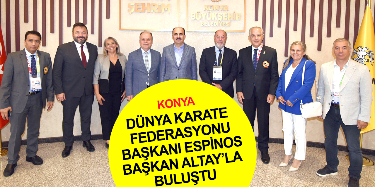 Konya bir dünya şampiyonasına daha hazırlanıyor! Dünya Karate Federasyonu Başkanı Espinos'tan Altay’a ziyaret