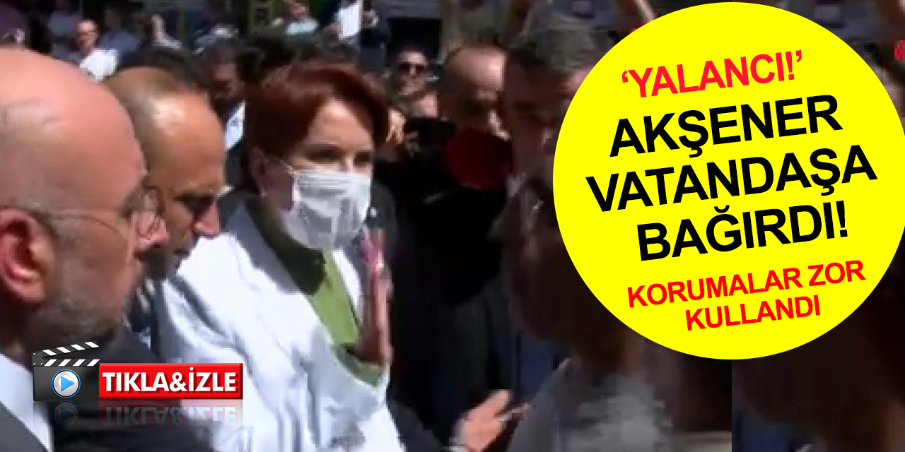 Meral Akşener vatandaşa 'yalancı’ diyerek bağırdı! Korumalar zor kullandı