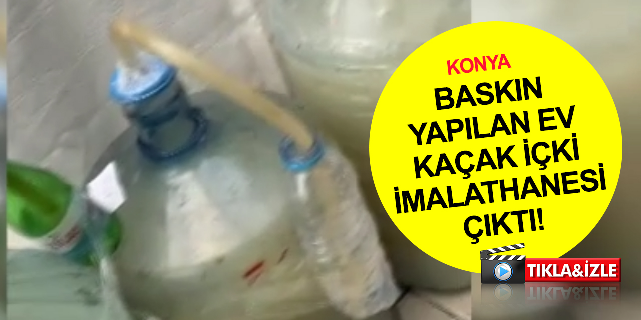 Konya’da kaçak içki operasyonu! Evi imalathaneye çevirmiş