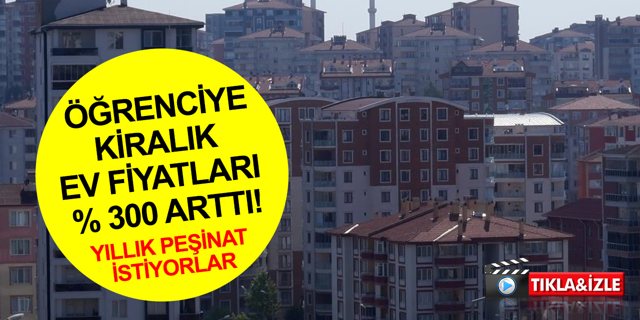 Öğrenciye kiralık ev fiyatları yüzde 300 arttı! Emlakçı ve muhtarlar da tepkili