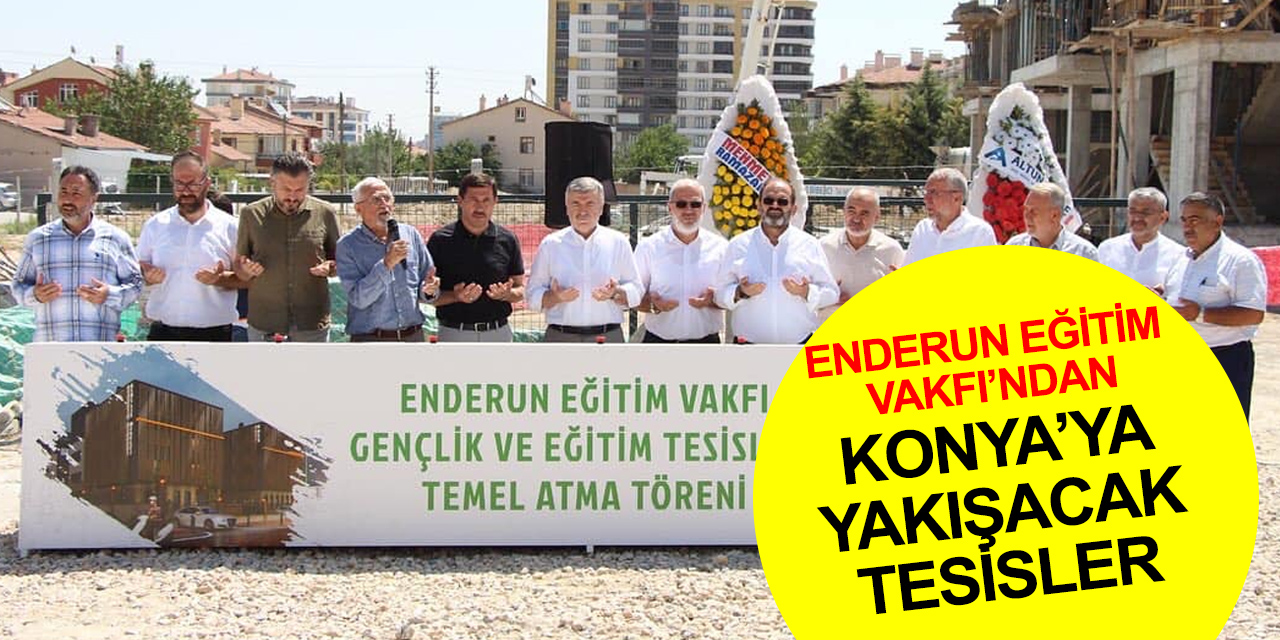 Enderun Eğitim Vakfı’nın Konya'ya kazandıracağı Eğitim ve Gençlik Tesisleri’nin temeli dualarla atıldı
