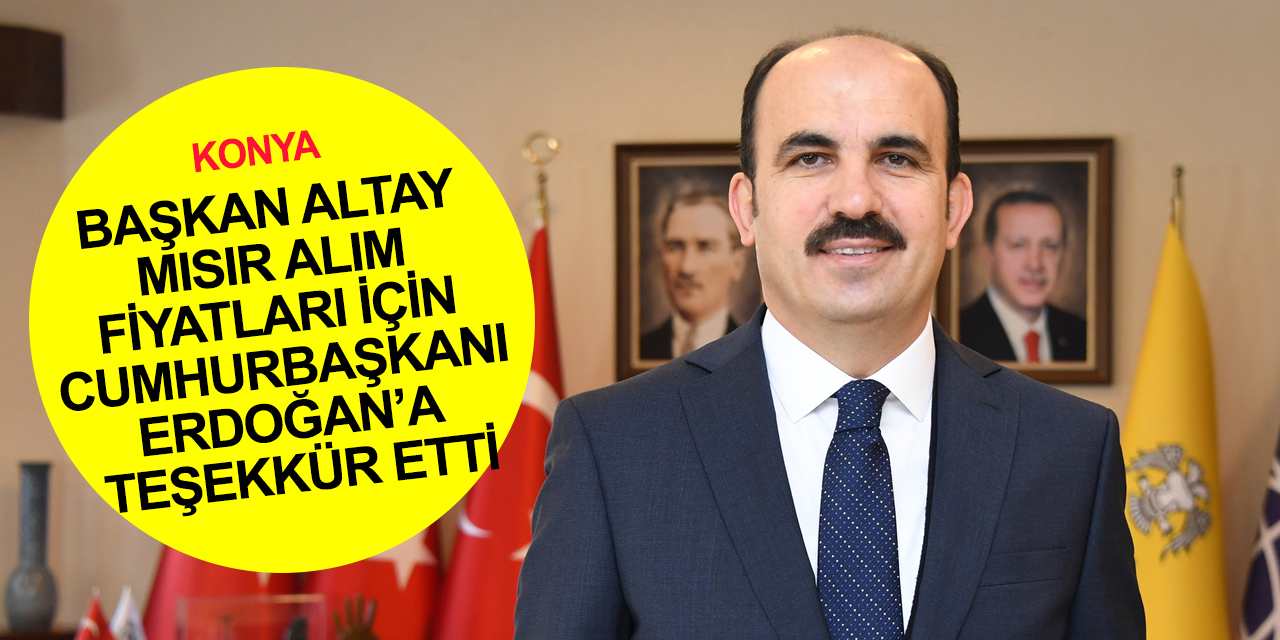 Konya BB ve Uluslararası Tarım Şehirleri Birliği Başkanı Altay'dan Cumhurbaşkanı Erdoğan’a teşekkür