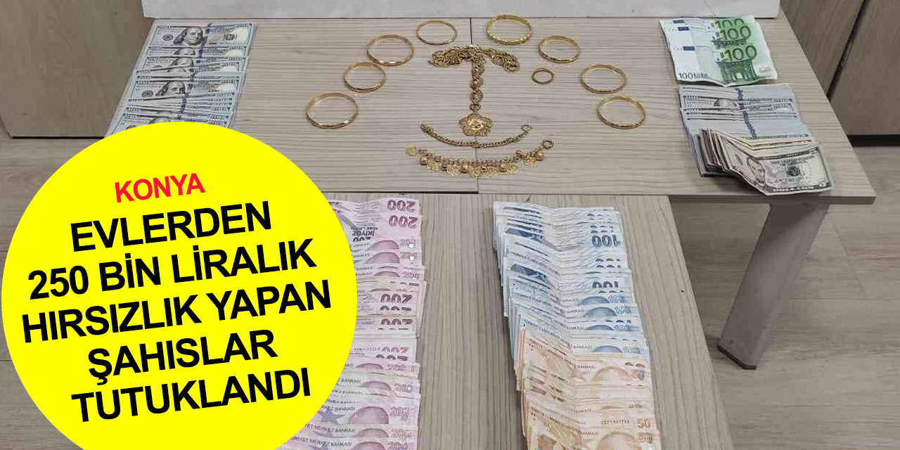 Konya’da üç evden 250 bin liralık hırsızlık yapan 5 şahıs tutuklandı!