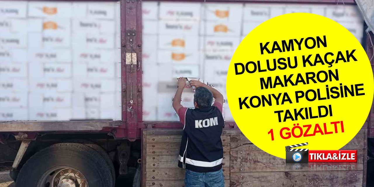 Konya haber! Kamyonda milyonlarca gümrük kaçağı makaron yakalandı! 1 gözaltı