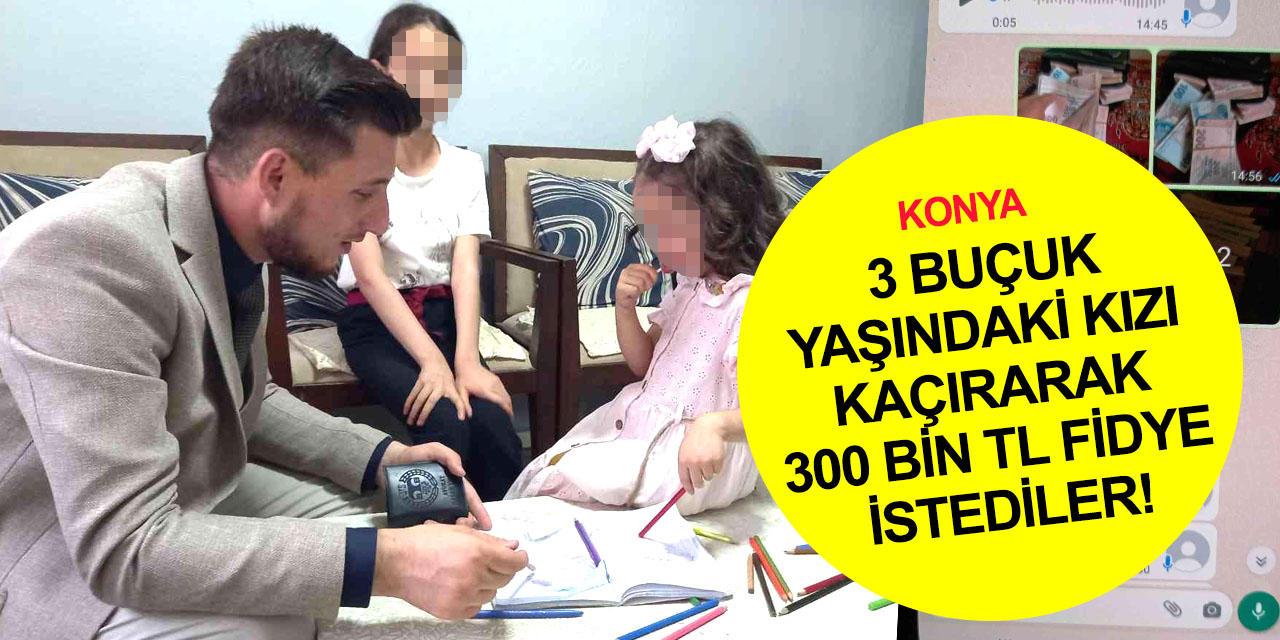 Konya'da 3 buçuk yaşındaki Suriyeli kızı kaçırarak 300 bin lira fidye istediler! Polis peşlerini bırakmadı