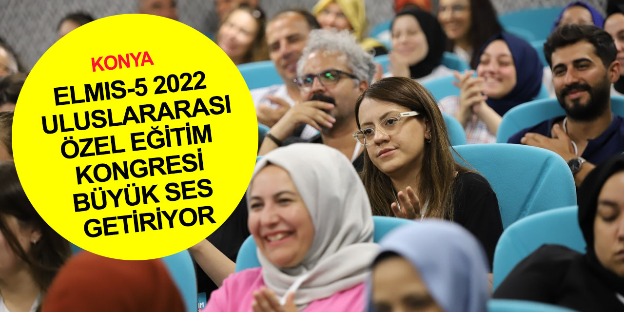 Konya haber! ELMIS-5 2022 Uluslararası Özel Eğitim Kongresi KTO Karatay ev sahipliğinde başladı