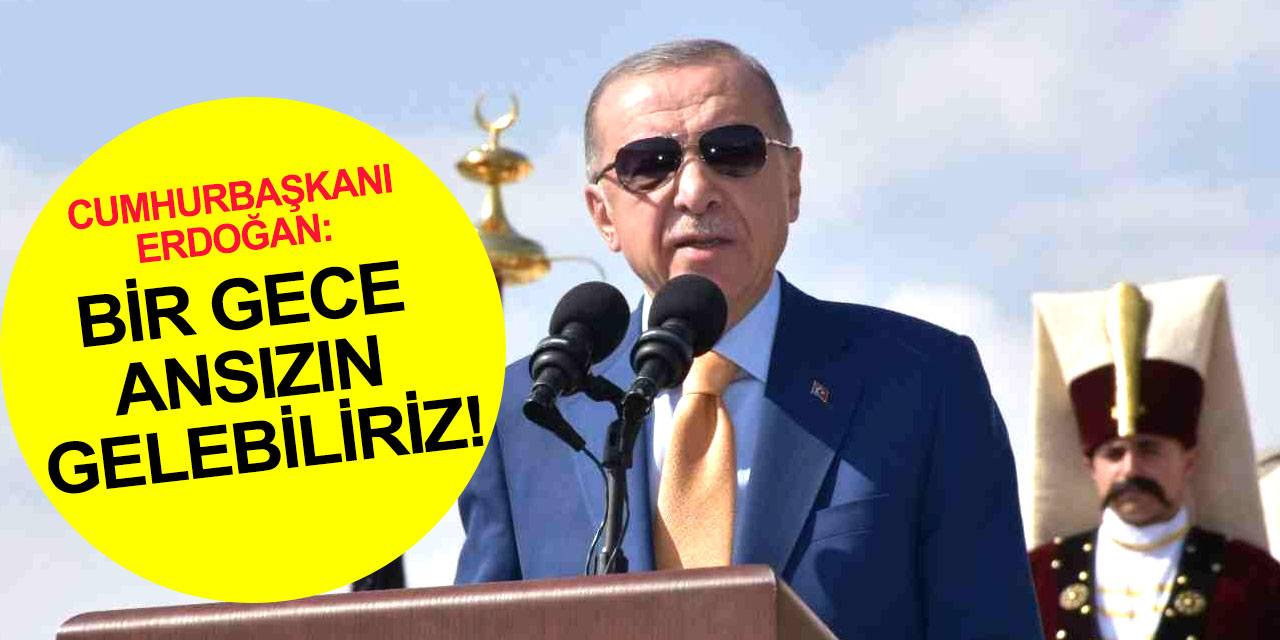 Cumhurbaşkanı Erdoğan'dan operasyon sinyali: Bir gece ansızın gelebiliriz, hem de her yere