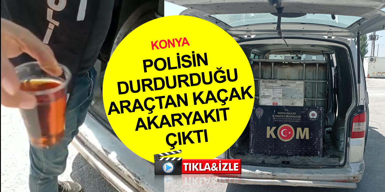 Konya'da durdurulan minibüsten 2 bin 100 litre kaçak akaryakıt çıktı! 2 gözaltı